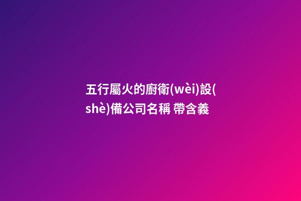 五行屬火的廚衛(wèi)設(shè)備公司名稱 帶含義-第1張-公司起名-玄機派